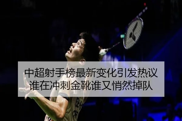 中超射手榜最新变化引发热议 谁在冲刺金靴谁又悄然掉队