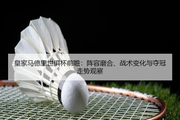 皇家马德里世俱杯前瞻：阵容磨合、战术变化与夺冠走势观察
